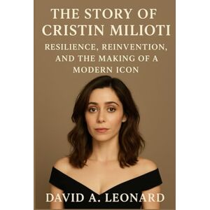 Leonard, David A. THE STORY OF CRISTIN MILIOTI: Resilience, Reinvention, And The Making Of A Modern Icon Leonard, David A. THE STORY OF CRISTIN MILIOTI: Resilience, Reinvention, And The Making Of A Modern Icon