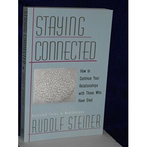 Steiner, Rudolf Staying Connected: How to Continue Your Relationship with Those Who Have Died Steiner, Rudolf Staying Connected: How to Continue Your Relationship with Those Who Have Died