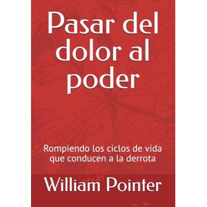 Pointer Jr, William D. Pasar del dolor al poder: Rompiendo los ciclos de vida que conducen a la derrota Pointer Jr, William D. Pasar del dolor al poder: Rompiendo los ciclos de vida que conducen a la derrota