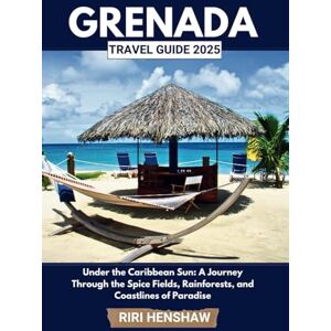 Henshaw, Riri GRENADA TRAVEL GUIDE 2025: Under the Caribbean Sun: A Journey Through the Spice Fields, Rainforests, and Coastlines of Paradise Henshaw, Riri GRENADA TRAVEL GUIDE 2025: Under the Caribbean Sun: A Journey Through the Spice Fields, Rainforests, and Coastlines of Paradise