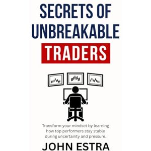 Estra, John Secrets of Unbreakable Traders: Transform your mindset by learning how top performers stay stable during uncertainty and pressure. Estra, John Secrets of Unbreakable Traders: Transform your mindset by learning how top performers stay stable during uncertainty and pressure.