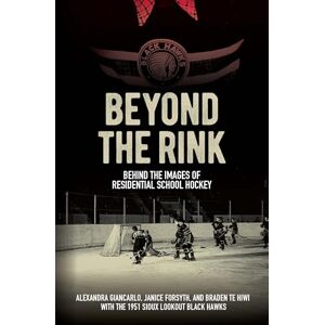 Giancarlo, Alexandra Beyond the Rink, Behind the Image: Reclaiming the Story of a Residential School Hockey Team (Perceptions on Truth and Reconciliation) Giancarlo, Alexandra Beyond the Rink, Behind the Image: Reclaiming the Story of a Residential School Hockey Team (Perceptions on Truth and Reconciliation)
