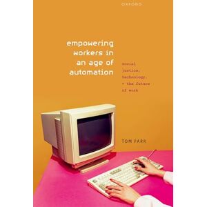 Parr, Tom Empowering Workers in an Age of Automation: Social Justice, Technology, and the Future of Work Parr, Tom Empowering Workers in an Age of Automation: Social Justice, Technology, and the Future of Work