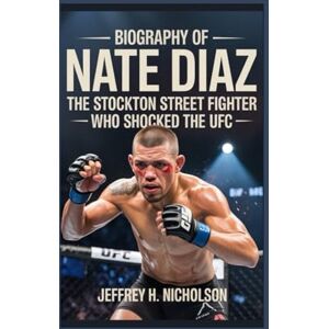 H. Nicholson, Jeffrey Biography of Nate Diaz: The Stockton Street Fighter Who Shocked the UFC H. Nicholson, Jeffrey Biography of Nate Diaz: The Stockton Street Fighter Who Shocked the UFC