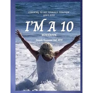 Townsend-Bell, Pamela M I'M A 10: WORKBOOK: LEARNING TO SEE YOURSELF THROUGH GODS EYES Townsend-Bell, Pamela M I'M A 10: WORKBOOK: LEARNING TO SEE YOURSELF THROUGH GODS EYES