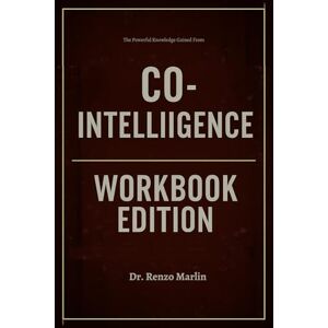 Marlin, Dr. Renzo The Powerful Knowledge Gained From Co-Intelligence Workbook Edition: Practical Tools for Ethan Mollick's Teachings Marlin, Dr. Renzo The Powerful Knowledge Gained From Co-Intelligence Workbook Edition: Practical Tools for Ethan Mollick's Teachings