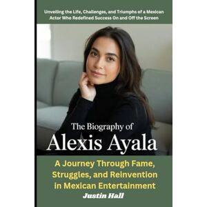 Hall, Justin The Biography of Alexis Ayala: – A Journey Through Fame, Struggles, and Reinvention in Mexican Entertainment: Unveiling the Life, Challenges, and ... Who Redefined Success On and Off the Screen Hall, Justin The Biography of Alexis Ayala: – A Journey Through Fame, Struggles, and Reinvention in Mexican Entertainment: Unveiling the Life, Challenges, and ... Who Redefined Success On and Off the Screen