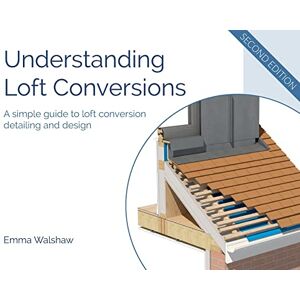 Walshaw, Emma Understanding Loft Conversions: A simple guide to loft conversion detailing and design Walshaw, Emma Understanding Loft Conversions: A simple guide to loft conversion detailing and design