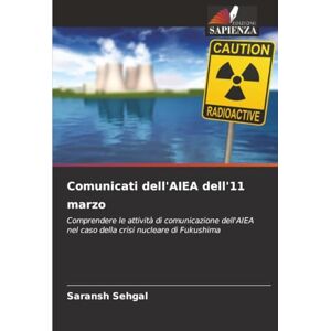 Sehgal, Saransh Comunicati dell'AIEA dell'11 marzo: Comprendere le attività di comunicazione dell'AIEA nel caso della crisi nucleare di Fukushima Sehgal, Saransh Comunicati dell'AIEA dell'11 marzo: Comprendere le attività di comunicazione dell'AIEA nel caso della crisi nucleare di Fukushima