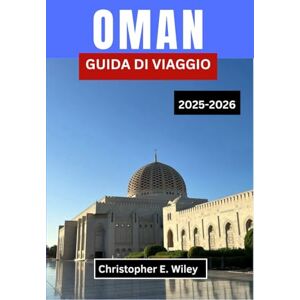 E. Wiley, Christopher OMAN GUIDA DI VIAGGIO 2025-2026: Alla Scoperta Delle Montagne, Dei Mercati E Dei Misteri Del Gioiello Segreto Dell'arabia E. Wiley, Christopher OMAN GUIDA DI VIAGGIO 2025-2026: Alla Scoperta Delle Montagne, Dei Mercati E Dei Misteri Del Gioiello Segreto Dell'arabia