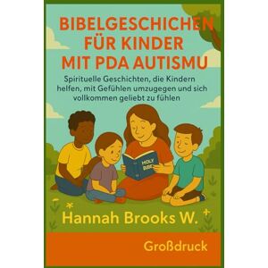 Brooks W., Hannah Bibelgeschichten für Kinder mit PDA-Autismus: Spirituelle Geschichten, die Kindern helfen, mit Gefühlen umzugehen und sich vollkommen geliebt zu fühlen Brooks W., Hannah Bibelgeschichten für Kinder mit PDA-Autismus: Spirituelle Geschichten, die Kindern helfen, mit Gefühlen umzugehen und sich vollkommen geliebt zu fühlen