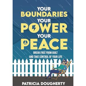 Dougherty, Patricia Your Boundaries, Your Power, Your Peace: Break Free From Guilt And Take Control Of Your Life Dougherty, Patricia Your Boundaries, Your Power, Your Peace: Break Free From Guilt And Take Control Of Your Life
