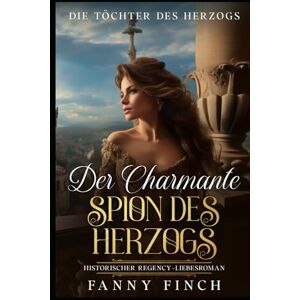 Finch, Fanny Der Charmante Spion Des Herzogs: Historischer Regency Liebesroman (Die Töchter des Herzogs) Finch, Fanny Der Charmante Spion Des Herzogs: Historischer Regency Liebesroman (Die Töchter des Herzogs)