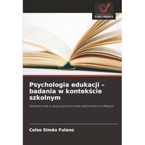 Fulano, Celso Simão Psychologia edukacji – badania w kontekście szkolnym: Samokontrola w nauce wśród uczniów szkół średnich w Maputo: Samokontrola w nauce w¿ród uczniów szkó¿ ¿rednich w Maputo Fulano, Celso Simão Psychologia edukacji – badania w kontekście szkolnym: Samokontrola w nauce wśród uczniów szkół średnich w Maputo: Samokontrola w nauce w¿ród uczniów szkó¿ ¿rednich w Maputo