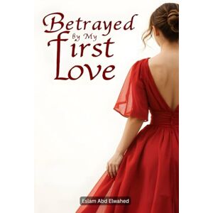 Abd Elwahed, Eslam Betrayed by My First Love: 100 True Stories of Pain and Recovery (Love and Relationships) Abd Elwahed, Eslam Betrayed by My First Love: 100 True Stories of Pain and Recovery (Love and Relationships)