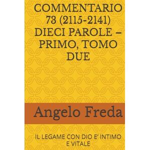 Freda, Angelo COMMENTARIO 73 (2115-2141) DIECI PAROLE – PRIMO, TOMO DUE: IL LEGAME CON DIO E’ INTIMO E VITALE (COMMENTARIO AL CATECHISMO DELLA CHIESA CATTOLICA) Freda, Angelo COMMENTARIO 73 (2115-2141) DIECI PAROLE – PRIMO, TOMO DUE: IL LEGAME CON DIO E’ INTIMO E VITALE (COMMENTARIO AL CATECHISMO DELLA CHIESA CATTOLICA)