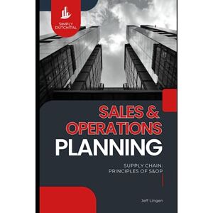 Lingen, Jeff S&OP Sales and Operations Planning for Supply Chain Professionals: Supply Chain: Principles of S&OP (Sales and Operations Planning) Lingen, Jeff S&OP Sales and Operations Planning for Supply Chain Professionals: Supply Chain: Principles of S&OP (Sales and Operations Planning)