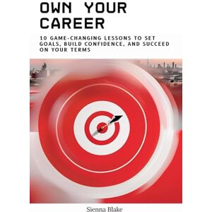 Blake, Sienna Own Your Career: 10 Game-Changing Lessons to Set Goals, Build Confidence, and Succeed on Your Terms Blake, Sienna Own Your Career: 10 Game-Changing Lessons to Set Goals, Build Confidence, and Succeed on Your Terms