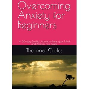 Circles, The inner Overcoming Anxiety for Beginners: A 30-day Guided Journal to Reset your Mind and Reclaim Your Peace Circles, The inner Overcoming Anxiety for Beginners: A 30-day Guided Journal to Reset your Mind and Reclaim Your Peace