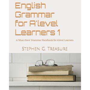 Treasure, Stephen G. English Grammar for A'level Learners 1: A 'Must-Have' Grammar Handbook for A'level Learners (ENGLISH GRAMMAR SERIES) Treasure, Stephen G. English Grammar for A'level Learners 1: A 'Must-Have' Grammar Handbook for A'level Learners (ENGLISH GRAMMAR SERIES)