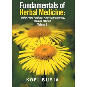 Busia, Dr Kofi Fundamentals of Herbal Medicine: Major Plant Families, Analytical Methods, Materia Medica Volume 2 Busia, Dr Kofi Fundamentals of Herbal Medicine: Major Plant Families, Analytical Methods, Materia Medica Volume 2