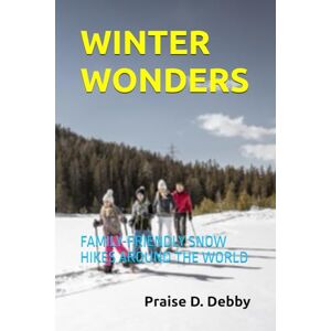 Debby, Praise D. WINTER WONDERS: FAMILY-FRIENDLY SNOW HIKES AROUND THE WORLD Debby, Praise D. WINTER WONDERS: FAMILY-FRIENDLY SNOW HIKES AROUND THE WORLD
