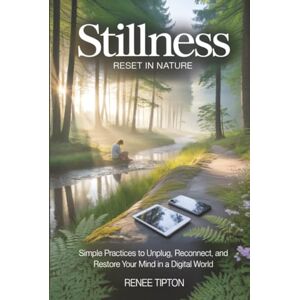 Tipton, Renee STILLNESS RESET IN NATURE: Simple Practices to Unplug, Reconnect, and Restore Your Mind in a Digital World Tipton, Renee STILLNESS RESET IN NATURE: Simple Practices to Unplug, Reconnect, and Restore Your Mind in a Digital World