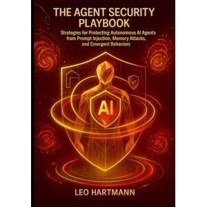 Hartmann, Leo AI Agent Security handbook: Strategies for Protecting Autonomous AI Agents from Prompt Injection, Memory Attacks, and Emergent Behaviors (Agentic AI Security Mastery) Hartmann, Leo AI Agent Security handbook: Strategies for Protecting Autonomous AI Agents from Prompt Injection, Memory Attacks, and Emergent Behaviors (Agentic AI Security Mastery)