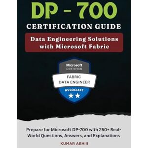 Abhiii, Kumar DP-700 Certification Guide: Data Engineering Solutions with Microsoft Fabric: Prepare for Microsoft DP-700 Exam with Real-World Questions, Answers, ... Preparation Series (Unofficial)) Abhiii, Kumar DP-700 Certification Guide: Data Engineering Solutions with Microsoft Fabric: Prepare for Microsoft DP-700 Exam with Real-World Questions, Answers, ... Preparation Series (Unofficial))
