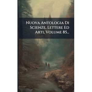 Anonymous Nuova Antologia Di Scienze, Lettere Ed Arti, Volume 85... Anonymous Nuova Antologia Di Scienze, Lettere Ed Arti, Volume 85...