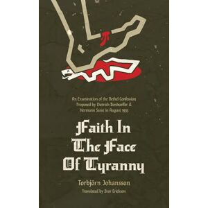 Torbjörn Johannson (author) & Bror Erickson (translated by) Faith in the Face of Tyranny: An Examination of the Bethel Confession Proposed by Dietrich Bonhoeffer and Hermann Sasse in August 1933 Torbjörn Johannson (author) & Bror Erickson (translated by) Faith in the Face of Tyranny: An Examination of the Bethel Confession Proposed by Dietrich Bonhoeffer and Hermann Sasse in August 1933