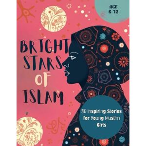S, Ayesha Bright Stars Of Islam: Islamic Stories For Girls: Guiding Young Hearts with Tales of Strength, Compassion, and Faith S, Ayesha Bright Stars Of Islam: Islamic Stories For Girls: Guiding Young Hearts with Tales of Strength, Compassion, and Faith