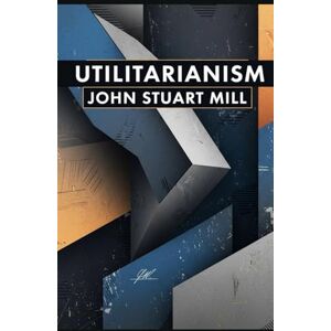 JOHN STUART MILL Utilitarianism JOHN STUART MILL Utilitarianism