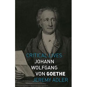 Jeremy Adler Johann Wolfgang von Goethe (Critical Lives) Jeremy Adler Johann Wolfgang von Goethe (Critical Lives)