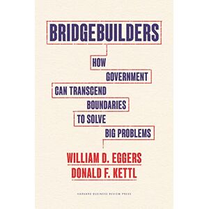 Eggers, William D. Bridgebuilders: How Government Can Transcend Boundaries to Solve Big Problems Eggers, William D. Bridgebuilders: How Government Can Transcend Boundaries to Solve Big Problems