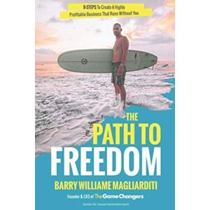 Magliarditi, Mr. Barry Williame The Path to Freedom: The 9 Steps to Create a Highly Profitable Business That Runs Without You Magliarditi, Mr. Barry Williame The Path to Freedom: The 9 Steps to Create a Highly Profitable Business That Runs Without You