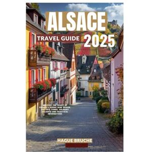Bruche, Hague ALSACE TRAVEL GUIDE 2025: Uncover the Heart of France’s Scenic Wine Region, Historic Towns, Culinary Delights and practical informations Bruche, Hague ALSACE TRAVEL GUIDE 2025: Uncover the Heart of France’s Scenic Wine Region, Historic Towns, Culinary Delights and practical informations