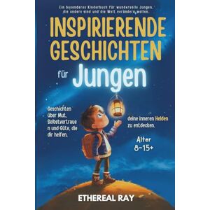 Ray, Ethereal INSPIRIERENDE GESCHICHTEN für Jungen: Geschichten über Mut, Selbstvertrauen und Freundlichkeit, die dir helfen, deinen inneren Helden zu entdecken.: ... anders sind und die Welt verändern wollen. Ray, Ethereal INSPIRIERENDE GESCHICHTEN für Jungen: Geschichten über Mut, Selbstvertrauen und Freundlichkeit, die dir helfen, deinen inneren Helden zu entdecken.: ... anders sind und die Welt verändern wollen.
