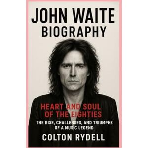 Rydell, Colton John Waite: Biography: Heart and Soul of the Eighties The Rise, Challenges, and Triumphs of a Music Legend Rydell, Colton John Waite: Biography: Heart and Soul of the Eighties The Rise, Challenges, and Triumphs of a Music Legend