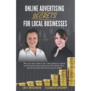 Boatswain, Lucy Online Advertising Secrets for Local Businesses: Why you don’t need to be a tech genius to source new clients online and secure your business’s future... all for less than the cost of a cup of coffee! Boatswain, Lucy Online Advertising Secrets for Local Businesses: Why you don’t need to be a tech genius to source new clients online and secure your business’s future... all for less than the cost of a cup of coffee!