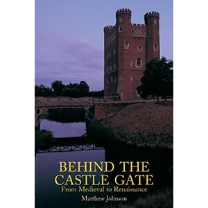 Johnson, Matthew Behind the Castle Gate: From Medieval to Renaissance Johnson, Matthew Behind the Castle Gate: From Medieval to Renaissance