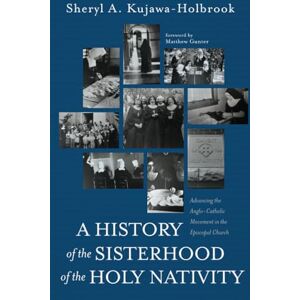 Kujawa-Holbrook, Sheryl A. A History of the Sisterhood of the Holy Nativity: Advancing the Anglo-Catholic Movement in the Episcopal Church Kujawa-Holbrook, Sheryl A. A History of the Sisterhood of the Holy Nativity: Advancing the Anglo-Catholic Movement in the Episcopal Church