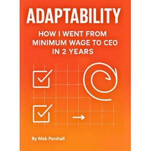 Parshall, Mak Adaptability: How I went from minimum wage to CEO in 2 years Parshall, Mak Adaptability: How I went from minimum wage to CEO in 2 years