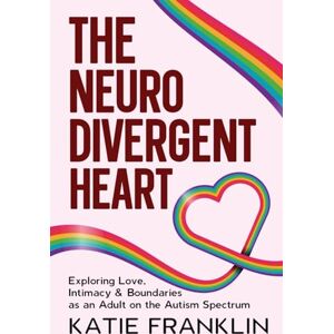 Franklin, Katie The Neurodivergent Heart: Exploring Love, Intimacy and Boundaries as an Adult on the Autism Spectrum (Neurodivergent Minds) Franklin, Katie The Neurodivergent Heart: Exploring Love, Intimacy and Boundaries as an Adult on the Autism Spectrum (Neurodivergent Minds)