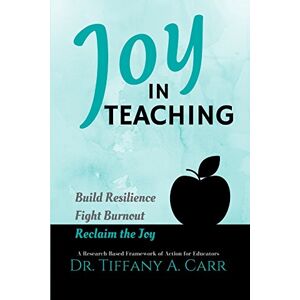 Carr, Dr. Tiffany A Joy in Teaching: A Research-Based Framework of Action for Educators Carr, Dr. Tiffany A Joy in Teaching: A Research-Based Framework of Action for Educators