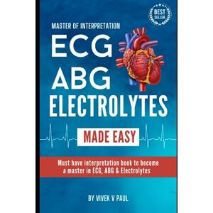 Paul, Mr Vivek Vishwas EKG / ECG, ABG & Electrolytes Easy Interpretation Hand Book: Comprehensive guide for EKG / ECG, ABG & Electrolytes management Paul, Mr Vivek Vishwas EKG / ECG, ABG & Electrolytes Easy Interpretation Hand Book: Comprehensive guide for EKG / ECG, ABG & Electrolytes management