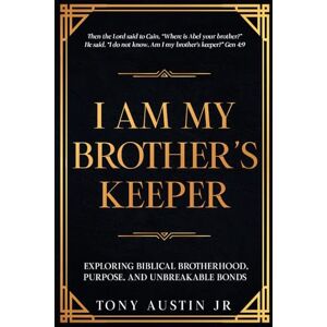 Austin Jr., Tony I AM MY BROTHER'S KEEPER: EXPLORING BIBLICAL BROTHERHOOD, PURPOSE, AND UNBREAKABLE BONDS Austin Jr., Tony I AM MY BROTHER'S KEEPER: EXPLORING BIBLICAL BROTHERHOOD, PURPOSE, AND UNBREAKABLE BONDS