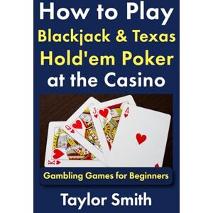Taylor How to Play Blackjack & Texas Hold'em Poker at the Casino: Gambling Games for Beginners (Learn to Play Gamling and Casino Games) Taylor How to Play Blackjack & Texas Hold'em Poker at the Casino: Gambling Games for Beginners (Learn to Play Gamling and Casino Games)