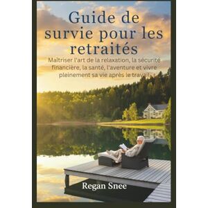 Snee, Regan Guide de survie pour les retraités: Maîtriser l'art de la relaxation, la sécurité financière, la santé, l'aventure et vivre pleinement sa vie après le travail Snee, Regan Guide de survie pour les retraités: Maîtriser l'art de la relaxation, la sécurité financière, la santé, l'aventure et vivre pleinement sa vie après le travail