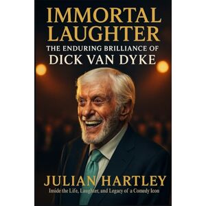 Hartley, Julian Immortal Laughter: The Enduring Brilliance of Dick Van Dyke Hartley, Julian Immortal Laughter: The Enduring Brilliance of Dick Van Dyke